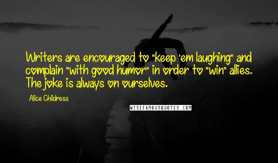 Alice Childress quotes: Writers are encouraged to "keep 'em laughing" and complain "with good humor" in order to "win" allies. The joke is always on ourselves.