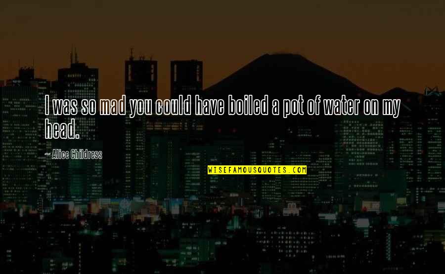 Alice Childress Quotes By Alice Childress: I was so mad you could have boiled Alice Childress Quotes By Alice Childress: I was so mad you could have boiled