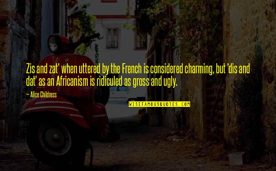 Alice Childress Quotes By Alice Childress: Zis and zat' when uttered by the French Alice Childress Quotes By Alice Childress: Zis and zat' when uttered by the French