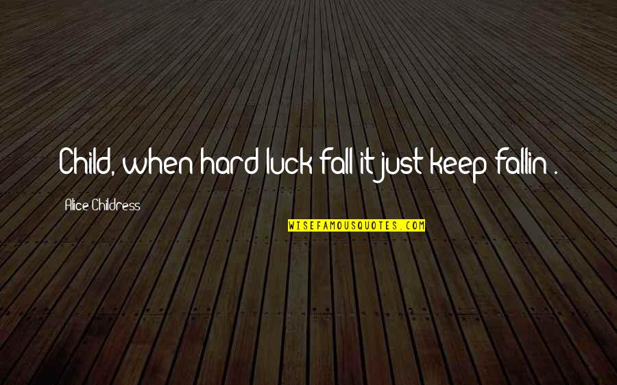 Alice Childress Quotes By Alice Childress: Child, when hard luck fall it just keep Alice Childress Quotes By Alice Childress: Child, when hard luck fall it just keep