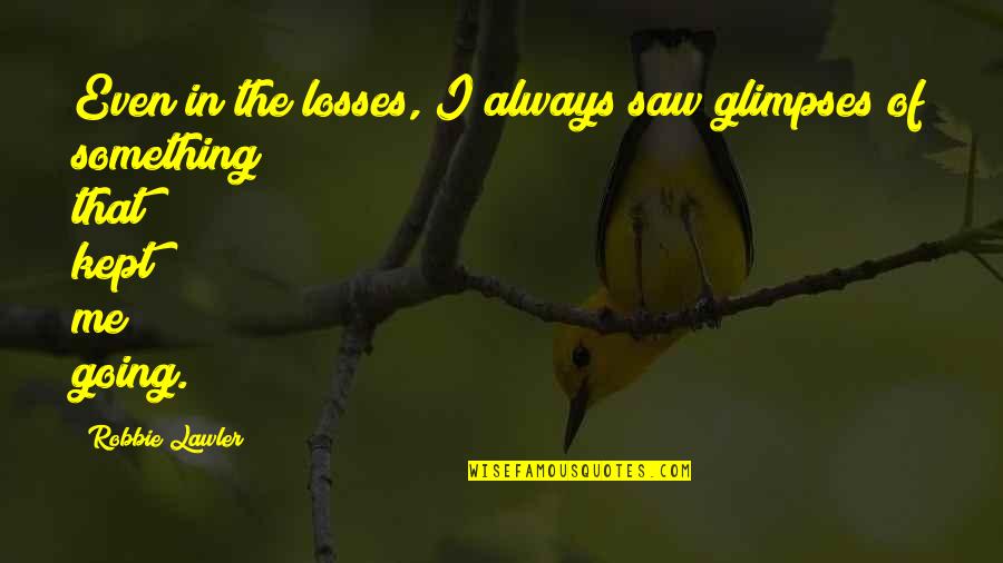 Alice Childress Quotes By Robbie Lawler: Even in the losses, I always saw glimpses