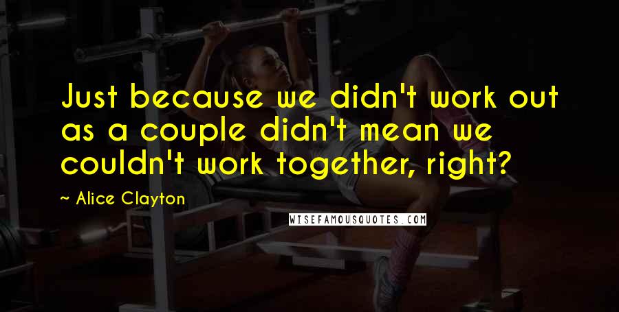 Alice Clayton quotes: Just because we didn't work out as a couple didn't mean we couldn't work together, right?