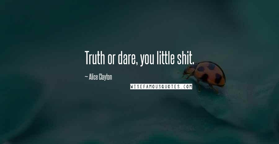 Alice Clayton quotes: Truth or dare, you little shit.