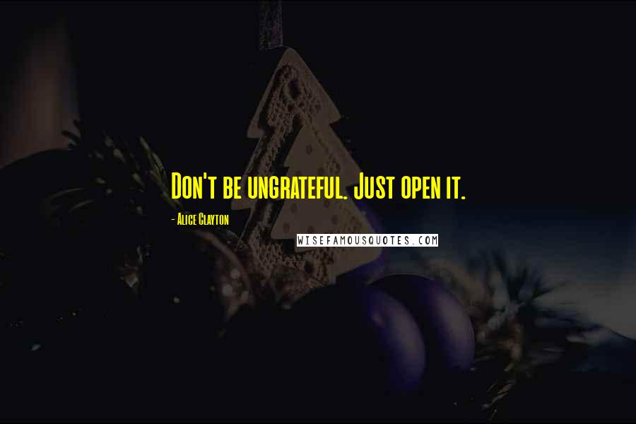 Alice Clayton quotes: Don't be ungrateful. Just open it.