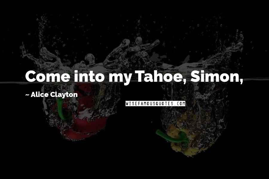 Alice Clayton quotes: Come into my Tahoe, Simon,