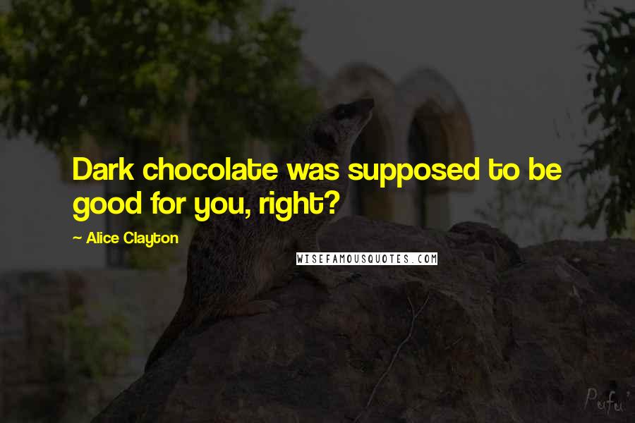 Alice Clayton quotes: Dark chocolate was supposed to be good for you, right?