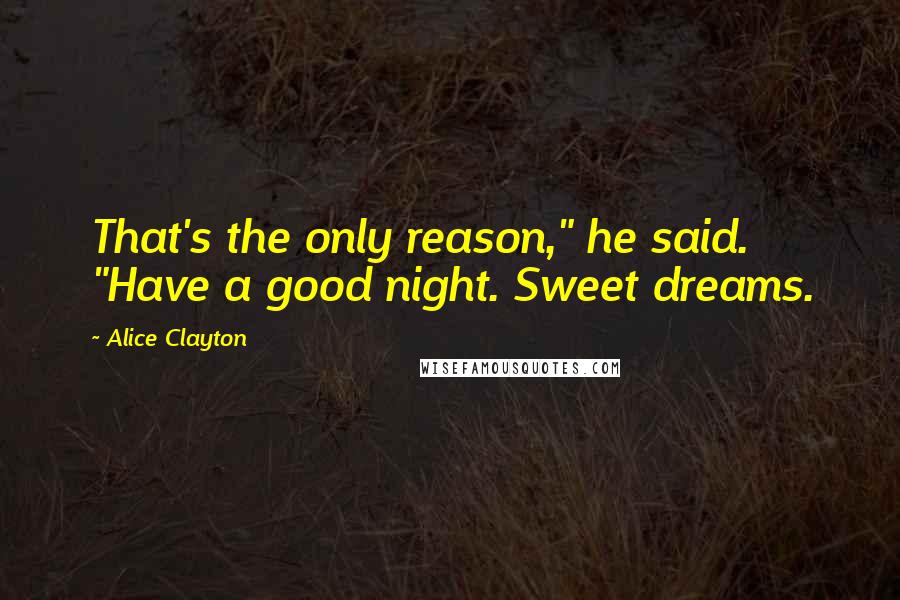 Alice Clayton quotes: That's the only reason," he said. "Have a good night. Sweet dreams.