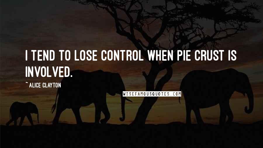 Alice Clayton quotes: I tend to lose control when pie crust is involved.