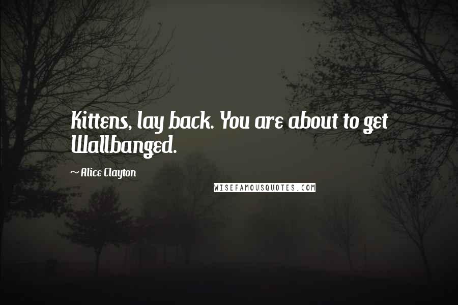 Alice Clayton quotes: Kittens, lay back. You are about to get Wallbanged.