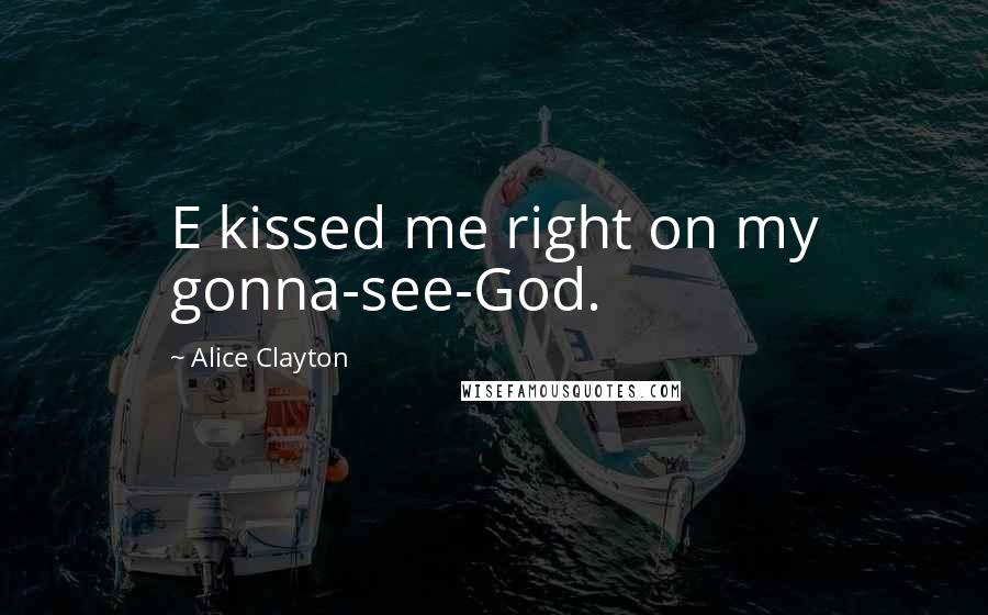 Alice Clayton quotes: E kissed me right on my gonna-see-God.