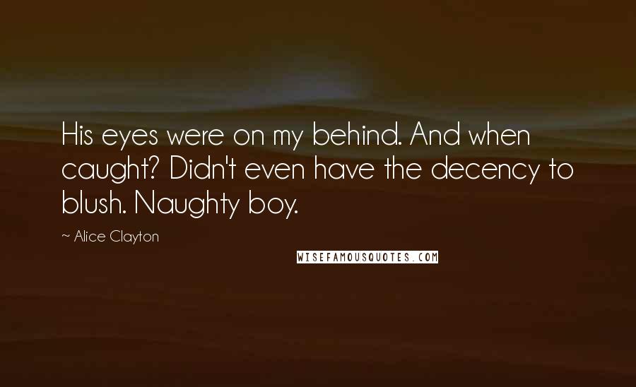 Alice Clayton quotes: His eyes were on my behind. And when caught? Didn't even have the decency to blush. Naughty boy.