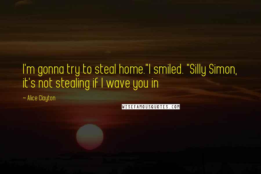 Alice Clayton quotes: I'm gonna try to steal home."I smiled. "Silly Simon, it's not stealing if I wave you in