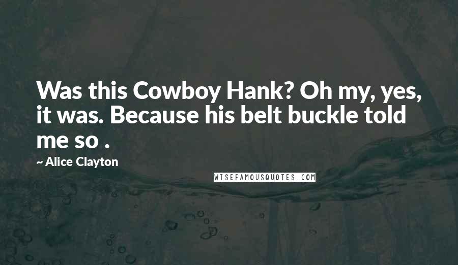 Alice Clayton quotes: Was this Cowboy Hank? Oh my, yes, it was. Because his belt buckle told me so .