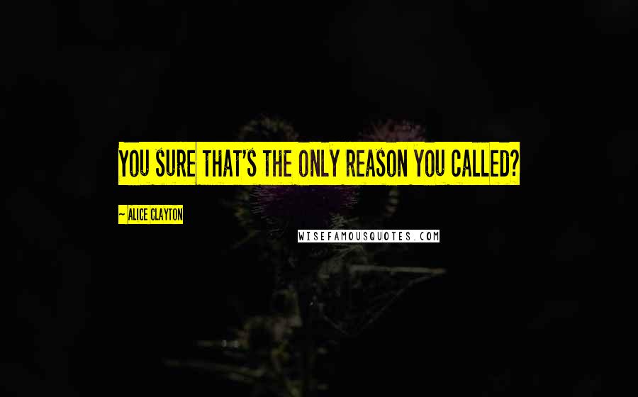 Alice Clayton quotes: You sure that's the only reason you called?