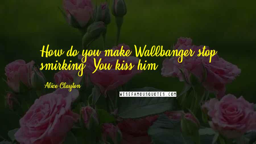 Alice Clayton quotes: How do you make Wallbanger stop smirking? You kiss him.