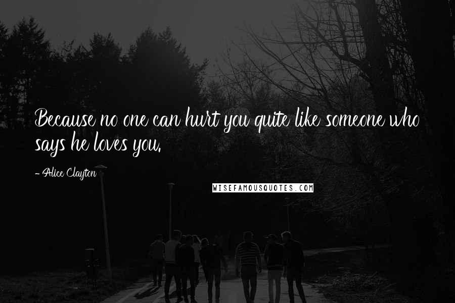 Alice Clayton quotes: Because no one can hurt you quite like someone who says he loves you.