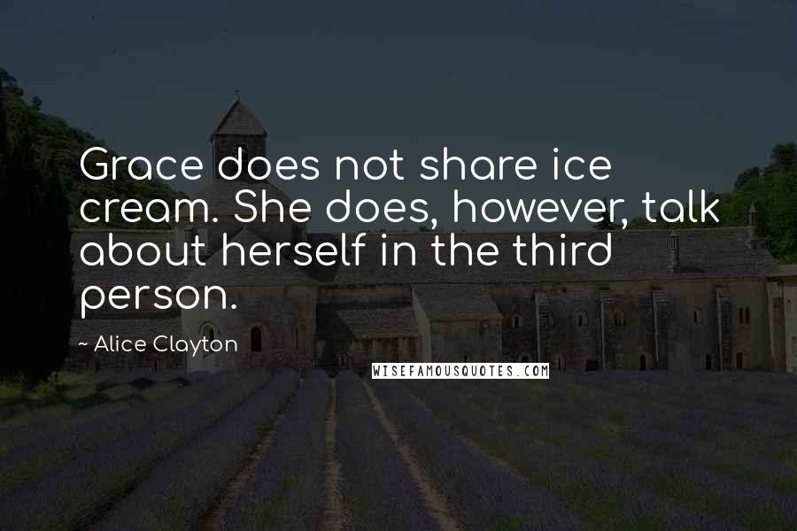 Alice Clayton quotes: Grace does not share ice cream. She does, however, talk about herself in the third person.