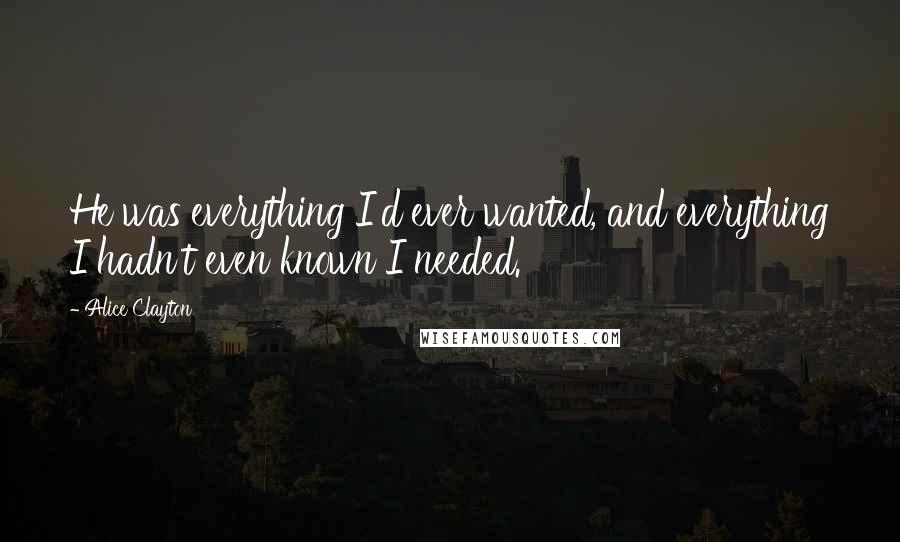 Alice Clayton quotes: He was everything I'd ever wanted, and everything I hadn't even known I needed.
