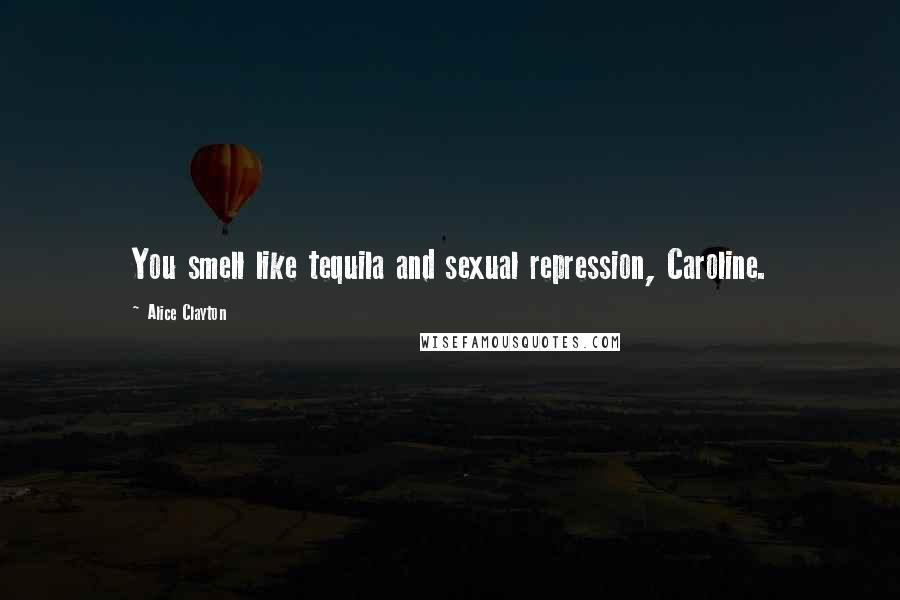 Alice Clayton quotes: You smell like tequila and sexual repression, Caroline.