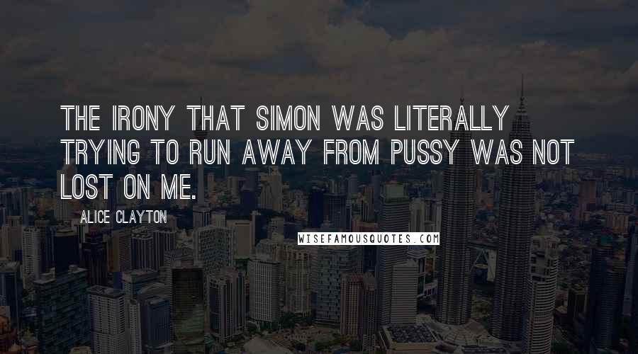 Alice Clayton quotes: The irony that Simon was literally trying to run away from pussy was not lost on me.