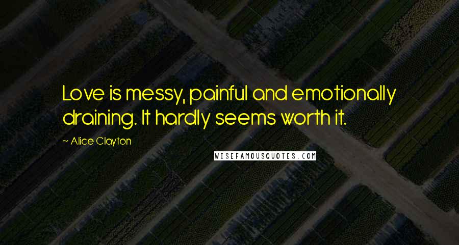 Alice Clayton quotes: Love is messy, painful and emotionally draining. It hardly seems worth it.