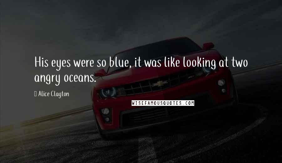 Alice Clayton quotes: His eyes were so blue, it was like looking at two angry oceans.