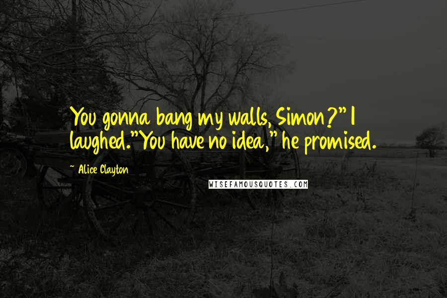 Alice Clayton quotes: You gonna bang my walls, Simon?" I laughed."You have no idea," he promised.