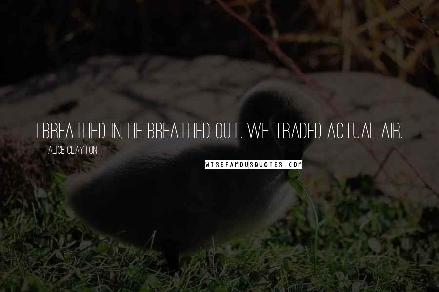 Alice Clayton quotes: I breathed in, he breathed out. We traded actual air.