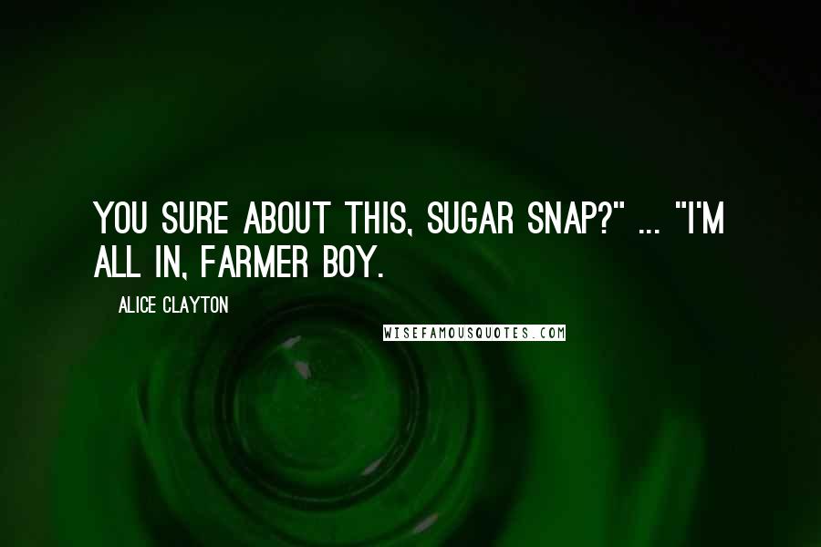 Alice Clayton quotes: You sure about this, Sugar Snap?" ... "I'm all in, Farmer Boy.