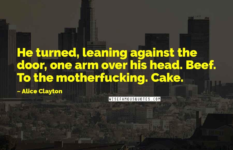 Alice Clayton quotes: He turned, leaning against the door, one arm over his head. Beef. To the motherfucking. Cake.
