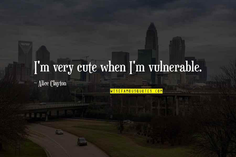 Alice Clayton Quotes By Alice Clayton: I'm very cute when I'm vulnerable.