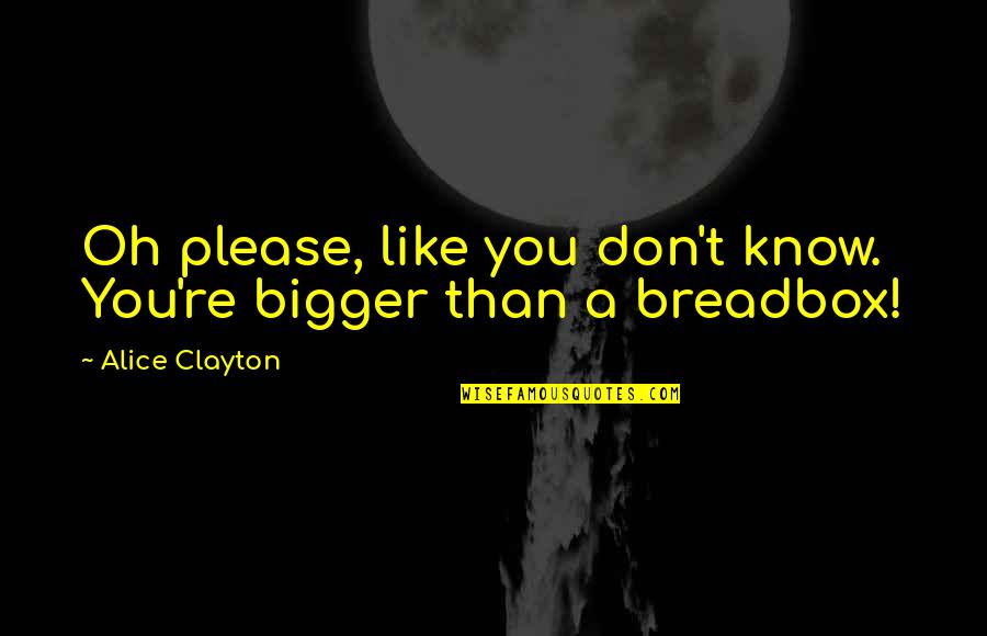 Alice Clayton Quotes By Alice Clayton: Oh please, like you don't know. You're bigger