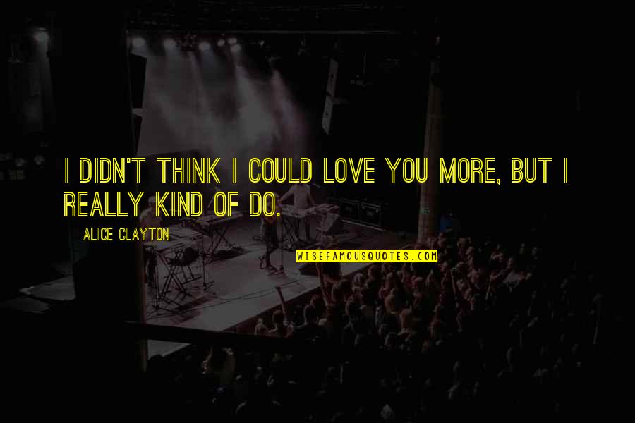 Alice Clayton Quotes By Alice Clayton: I didn't think I could love you more,
