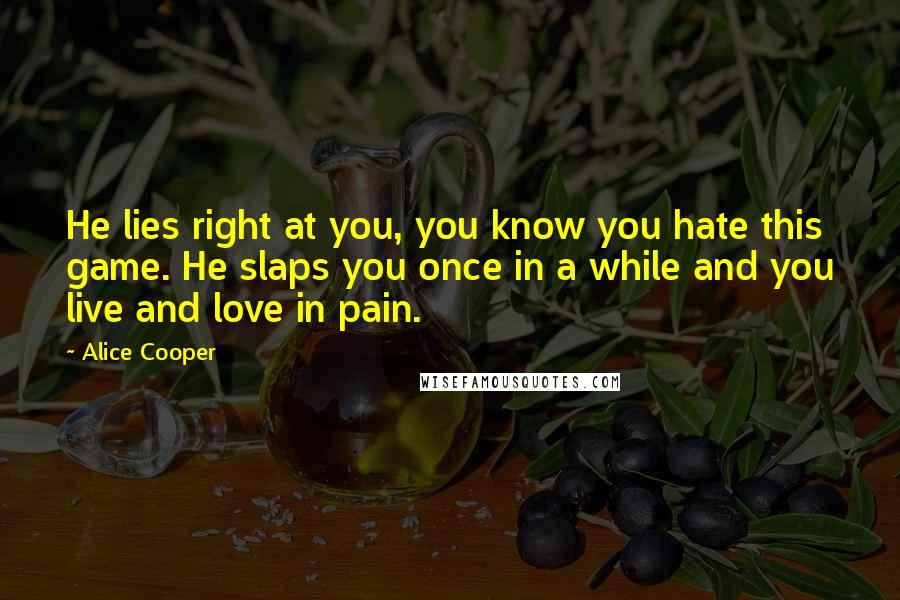 Alice Cooper quotes: He lies right at you, you know you hate this game. He slaps you once in a while and you live and love in pain.