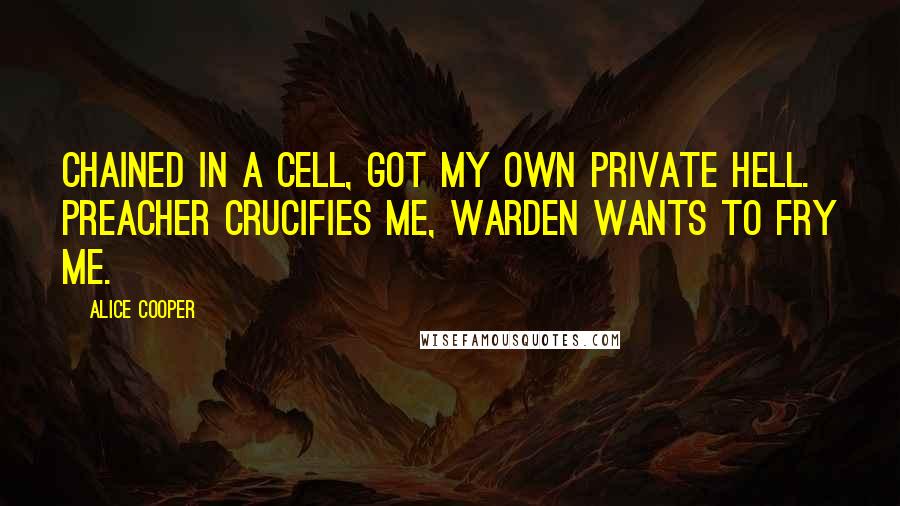 Alice Cooper quotes: Chained in a cell, got my own private hell. Preacher crucifies me, warden wants to fry me.
