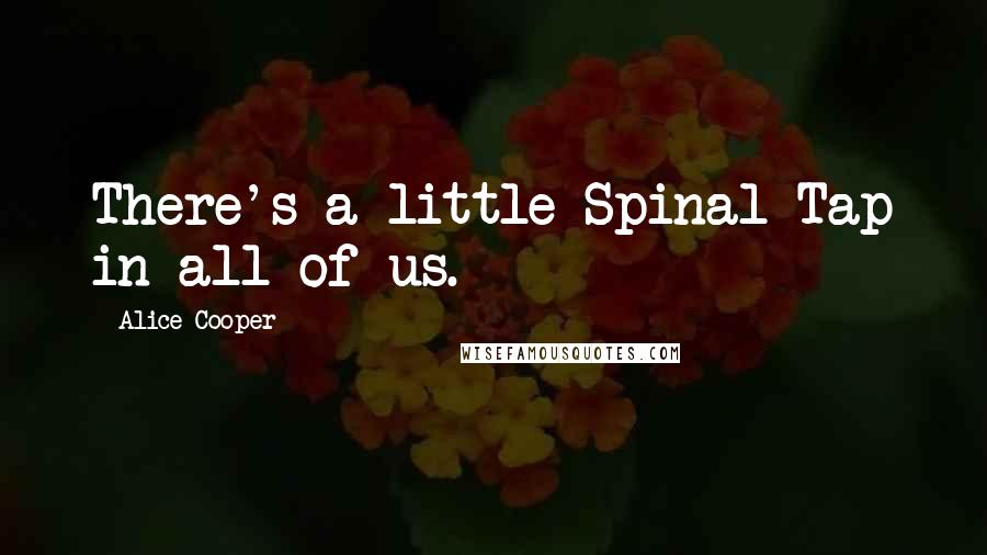 Alice Cooper quotes: There's a little Spinal Tap in all of us.