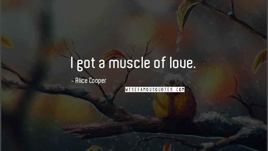 Alice Cooper quotes: I got a muscle of love.