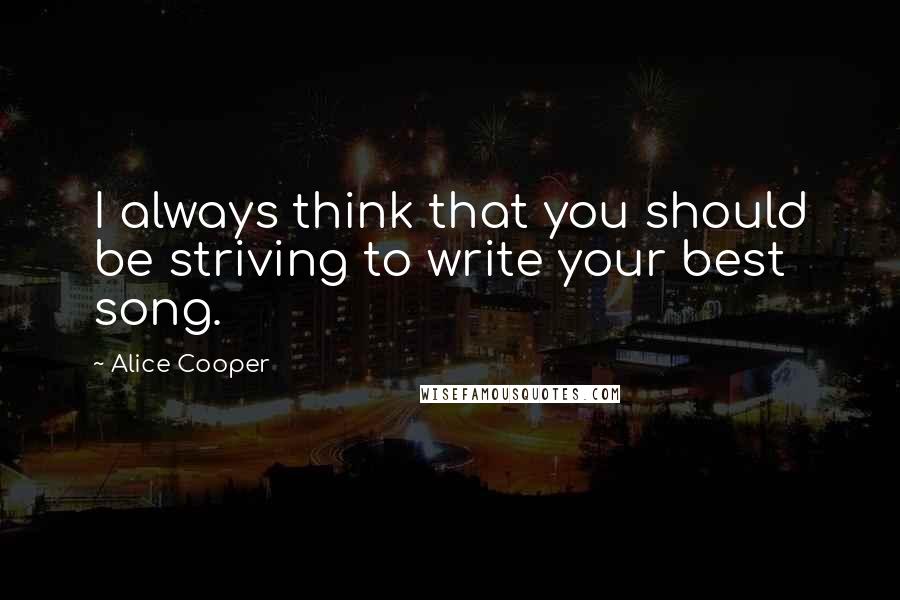 Alice Cooper quotes: I always think that you should be striving to write your best song.