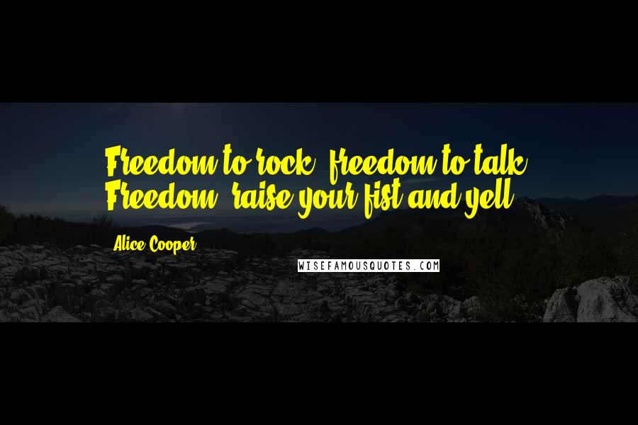 Alice Cooper quotes: Freedom to rock, freedom to talk. Freedom, raise your fist and yell.