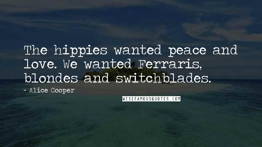 Alice Cooper quotes: The hippies wanted peace and love. We wanted Ferraris, blondes and switchblades.