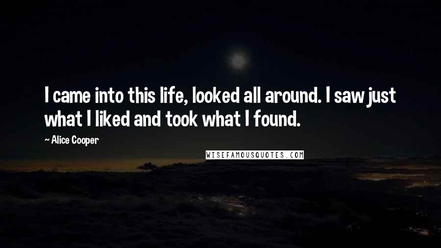 Alice Cooper quotes: I came into this life, looked all around. I saw just what I liked and took what I found.