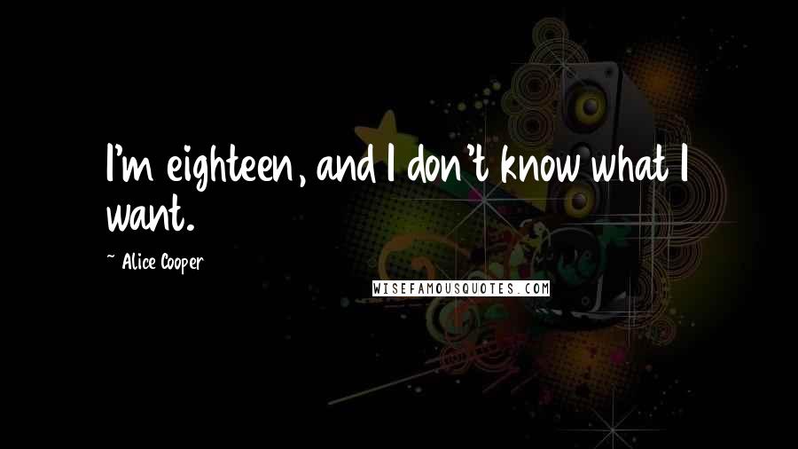Alice Cooper quotes: I'm eighteen, and I don't know what I want.
