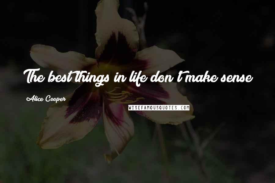 Alice Cooper quotes: The best things in life don't make sense