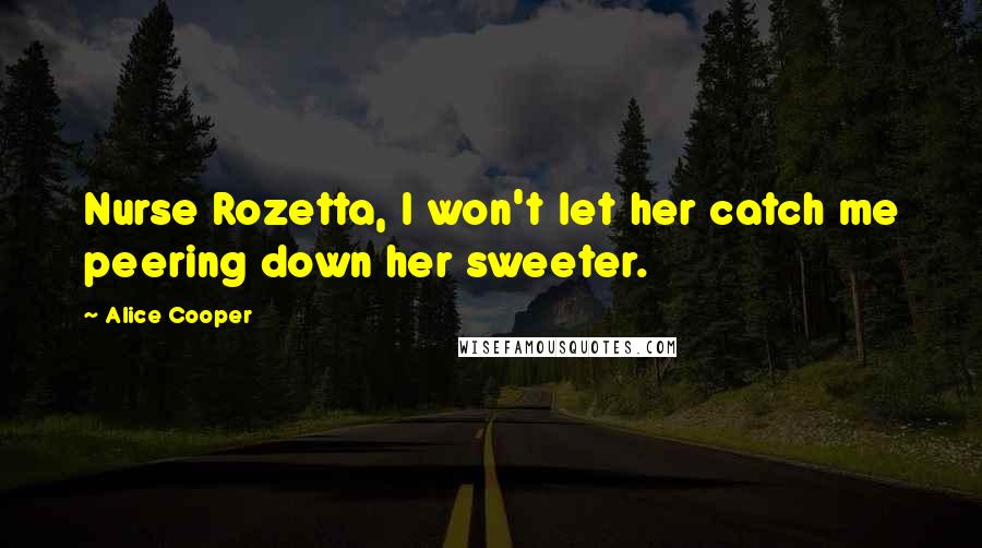 Alice Cooper quotes: Nurse Rozetta, I won't let her catch me peering down her sweeter.