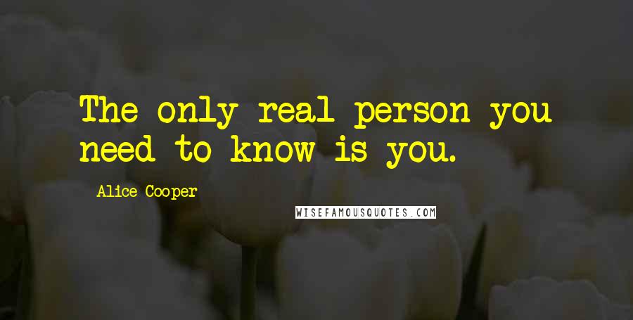 Alice Cooper quotes: The only real person you need to know is you.