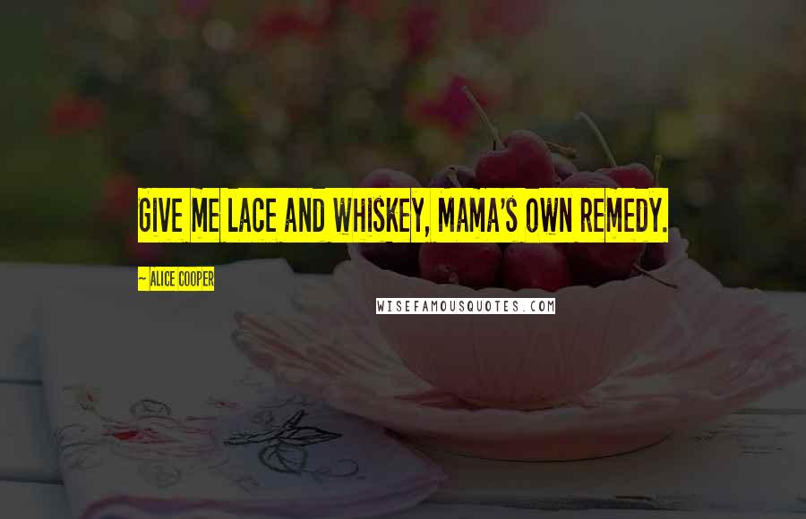 Alice Cooper quotes: Give me lace and whiskey, Mama's own remedy.