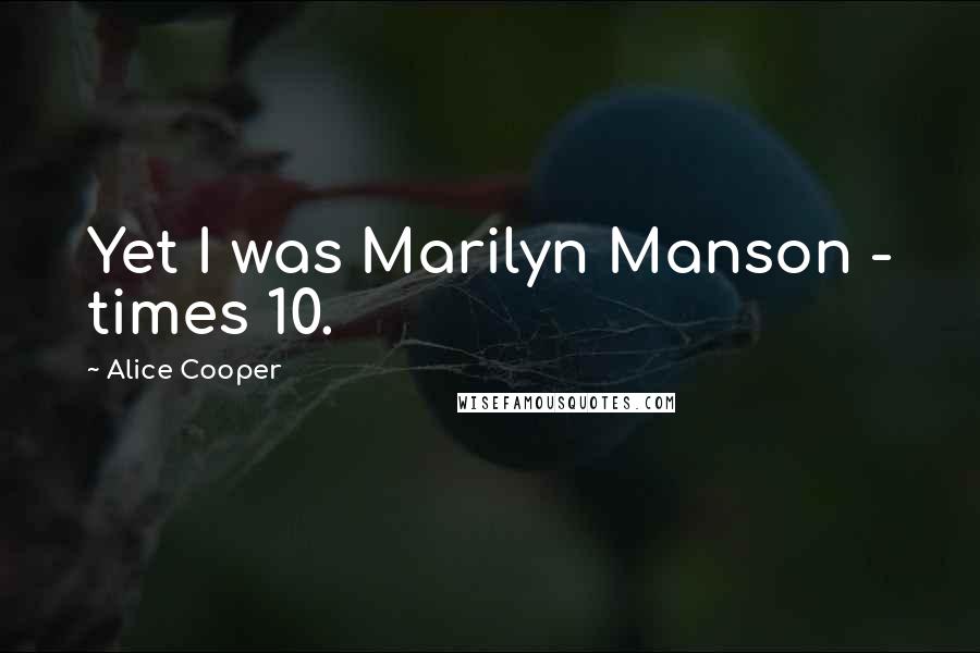 Alice Cooper quotes: Yet I was Marilyn Manson - times 10.