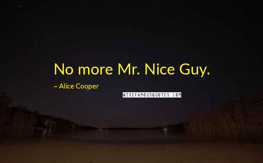 Alice Cooper quotes: No more Mr. Nice Guy.