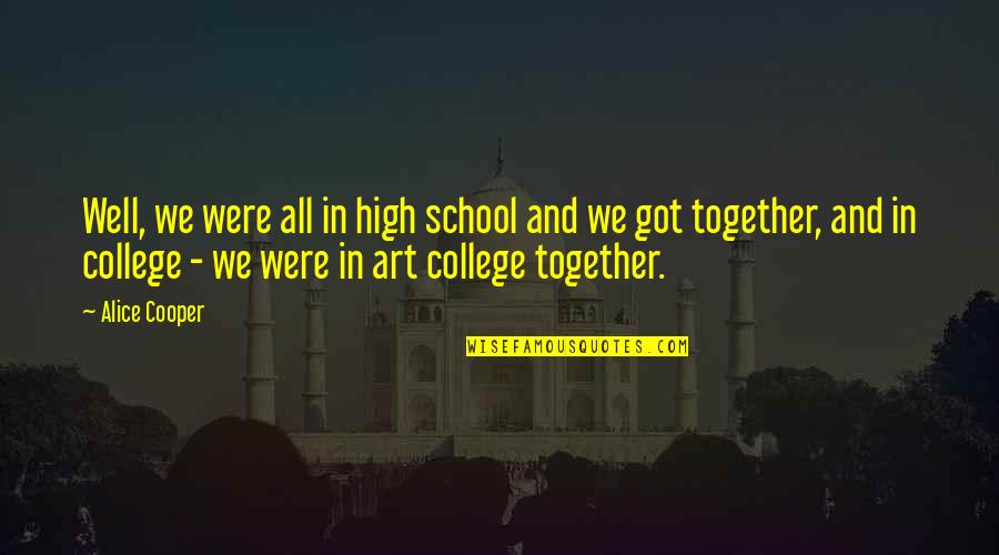 Alice Cooper Quotes By Alice Cooper: Well, we were all in high school and Alice Cooper Quotes By Alice Cooper: Well, we were all in high school and