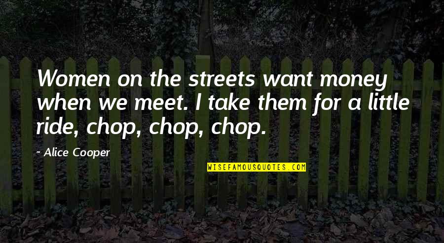 Alice Cooper Quotes By Alice Cooper: Women on the streets want money when we Alice Cooper Quotes By Alice Cooper: Women on the streets want money when we